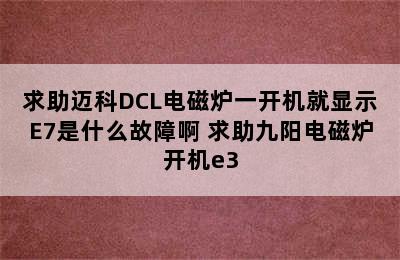 求助迈科DCL电磁炉一开机就显示E7是什么故障啊 求助九阳电磁炉开机e3